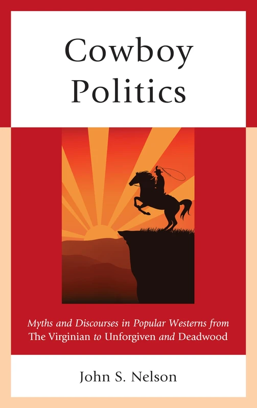 Cowboy Politics: Myths and Discourses in Popular Westerns from The Virginian to Unforgiven and Deadwood (Politics, Literature, & Film)