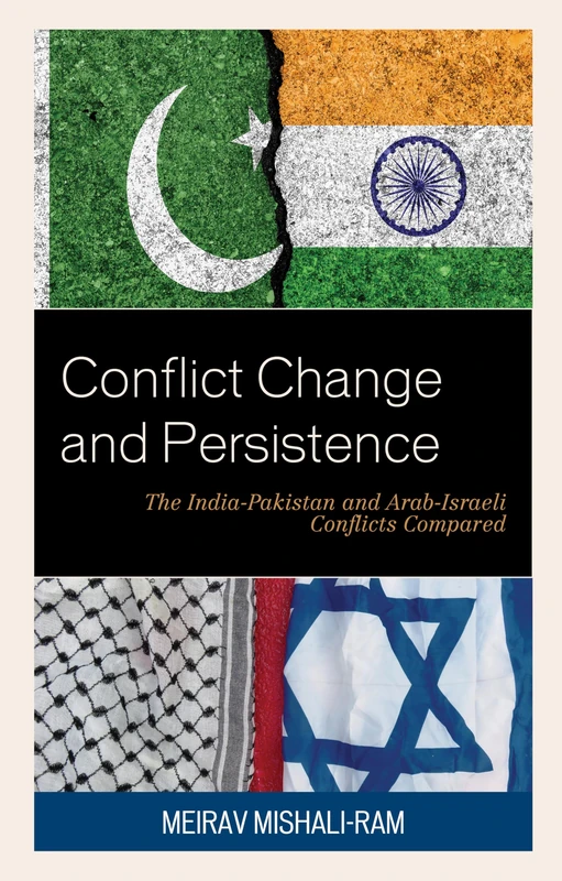 Conflict Change and Persistence: The India-Pakistan and Arab-Israeli Conflicts Compared