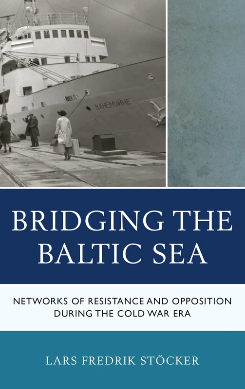 Bridging the Baltic Sea: Networks of Resistance and Opposition during the Cold War Era (The Harvard Cold War Studies Book Series)