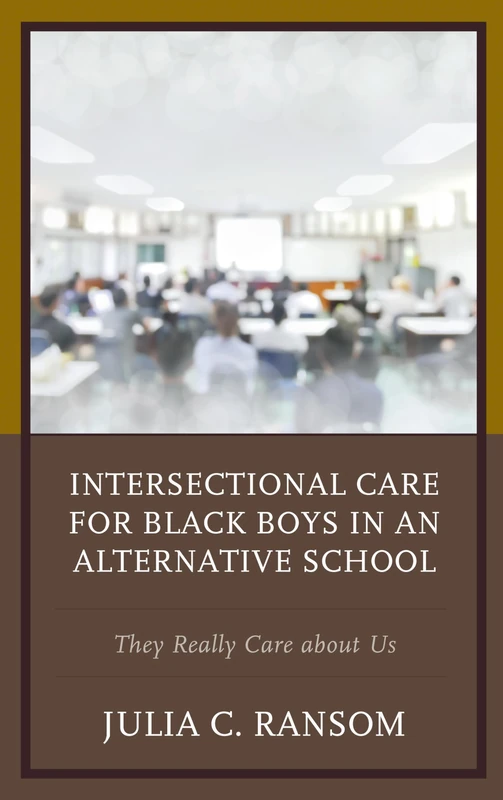 Intersectional Care for Black Boys in an Alternative School: They Really Care about Us (Race and Education in the Twenty-First Century)