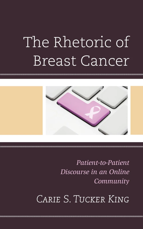 The Rhetoric of Breast Cancer: Patient-To-Patient Discourse in an Online Community (Lexington Studies in Health Communication): 22 (Bloomsbury Studies in Health Communication)