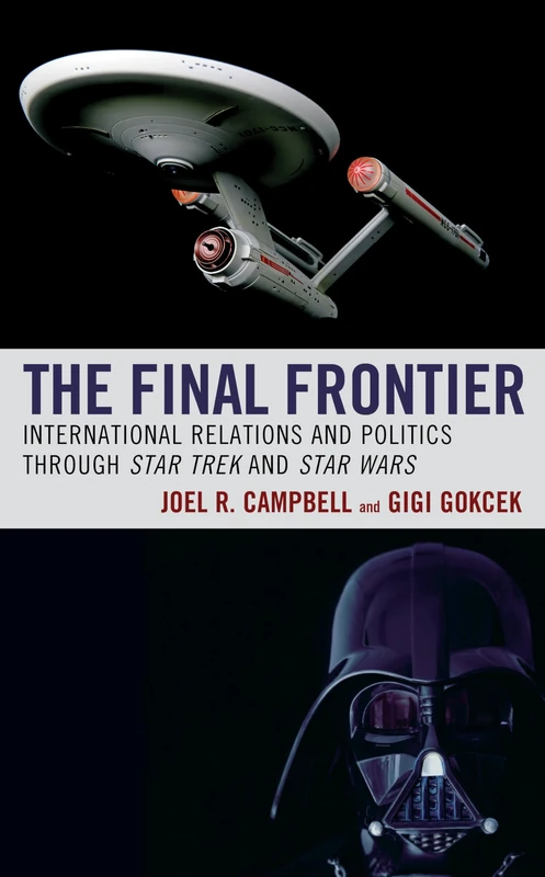 The Final Frontier: International Relations through Star Trek and Star Wars (Politics, Literature, & Film): International Relations and Politics through Star Trek and Star Wars