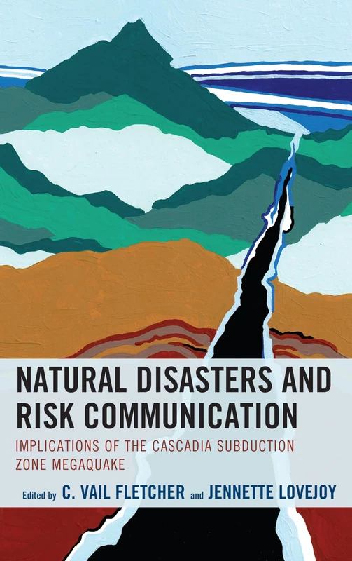 Natural Disasters and Risk Communication: Implications of the Cascadia Subduction Zone Megaquake (Environmental Communication and Nature: Conflict and Ecoculture in the Anthropocene)