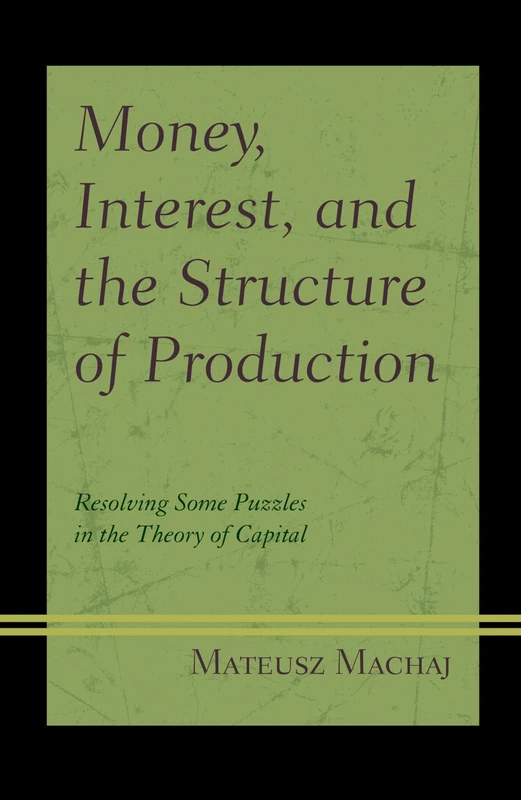 Money, Interest, and the Structure of Production: Resolving Some Puzzles in the Theory of Capital (Capitalist Thought: Studies in Philosophy, Politics, and Economics)