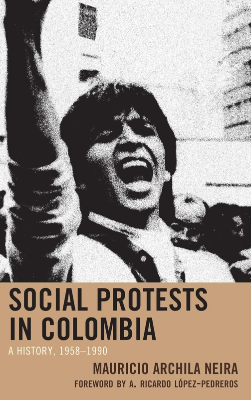 Social Protests in Colombia: A History, 1958–1990 (Social Movements in the Americas)