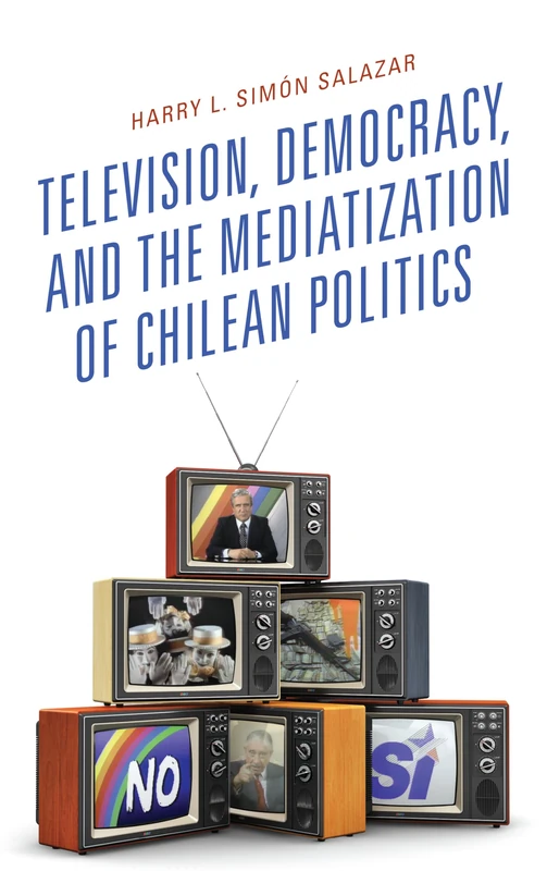 Television, Democracy, and the Mediatization of Chilean Politics (Communication, Globalization & Cultural Identity)