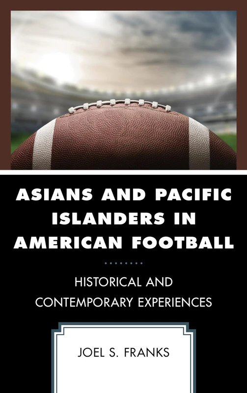 Asians and Pacific Islanders in American Football: Historical and Contemporary Experiences (Sport, Identity, and Culture)