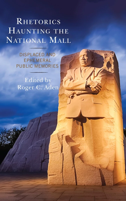 Rhetorics Haunting the National Mall: Displaced and Ephemeral Public Memories (Lexington Studies in Contemporary Rhetoric) (Bloomsbury Studies in Contemporary Rhetoric)