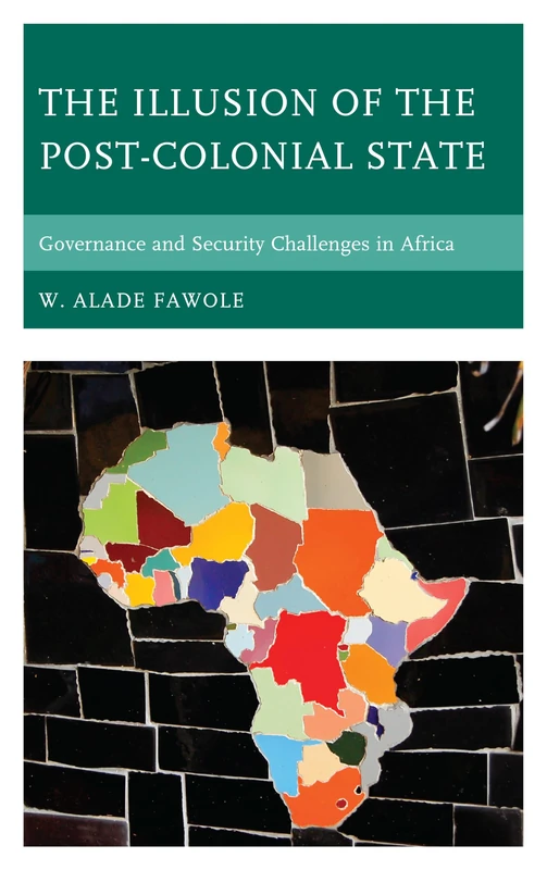 The Illusion of the Post-Colonial State: Governance and Security Challenges in Africa (African Governance and Development) (African Governance, Development, and Leadership)