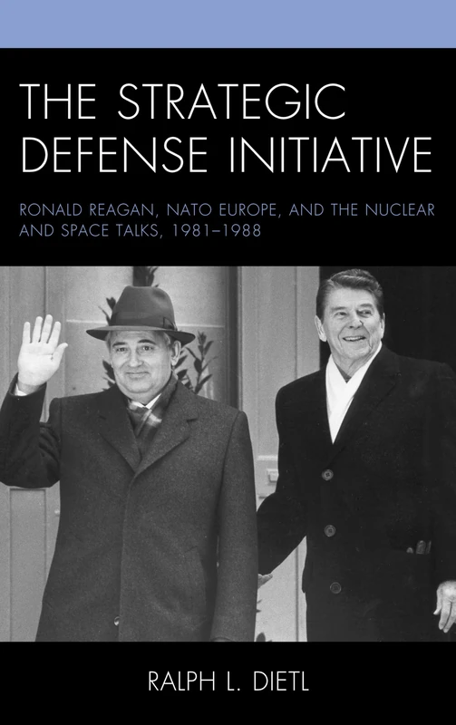 The Strategic Defense Initiative: Ronald Reagan, NATO Europe, and the Nuclear and Space Talks, 1981-1988