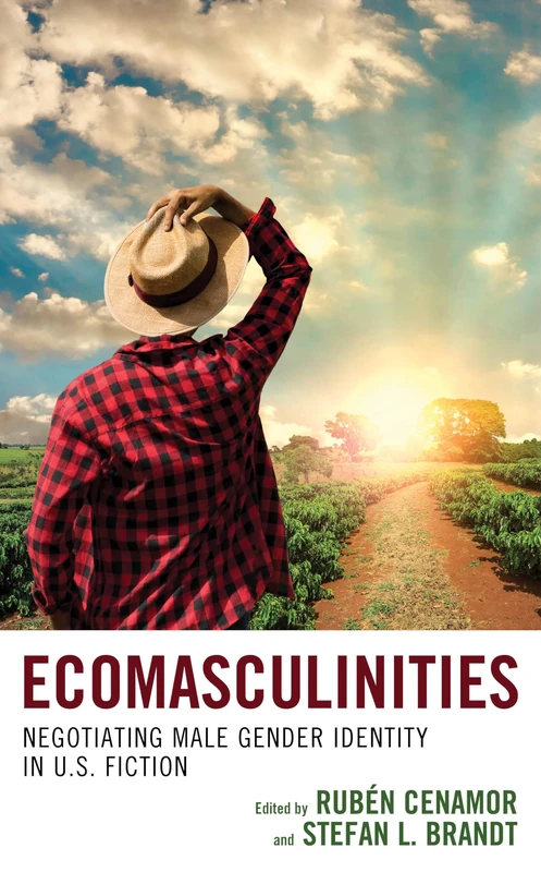 Ecomasculinities: Negotiating Male Gender Identity in U.S. Fiction (Ecocritical Theory and Practice)