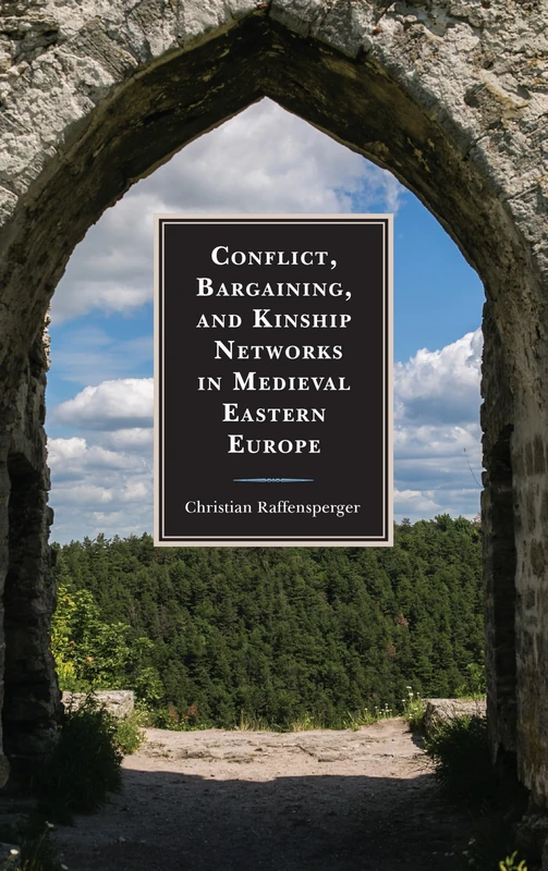 Conflict, Bargaining, and Kinship Networks in Medieval Eastern Europe (Byzantium: A European Empire and Its Legacy)