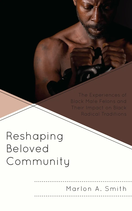Reshaping the Beloved Community: The Experiences of Black Male Felons and Their Impact on Black Radical Traditions (The Africana Experience and Critical Leadership Studies)