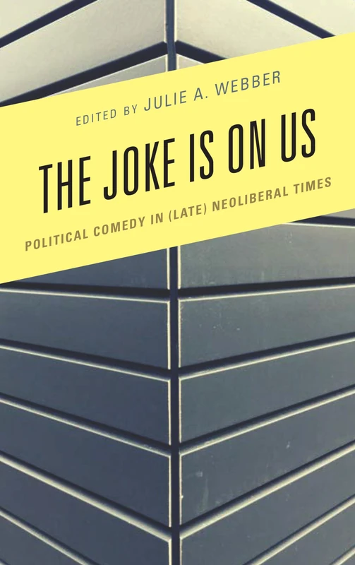 The Joke Is on Us: Political Comedy in (Late) Neoliberal Times (Politics and Comedy: Critical Encounters)