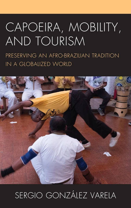 Capoeira, Mobility, and Tourism: Preserving an Afro-Brazilian Tradition in a Globalized World (The Anthropology of Tourism: Heritage, Mobility, and Society)