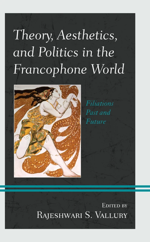 Theory, Aesthetics, and Politics in the Francophone World: Filiations Past and Future (After the Empire: The Francophone World & Postcolonial France)