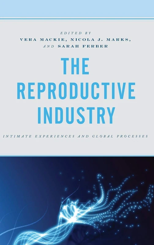 The Reproductive Industry: Intimate Experiences and Global Processes (Critical Perspectives on the Psychology of Sexuality, Gender, and Queer Studies)