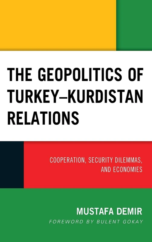 The Geopolitics of Turkey–Kurdistan Relations: Cooperation, Security Dilemmas, and Economies (Kurdish Societies, Politics, and International Relations)