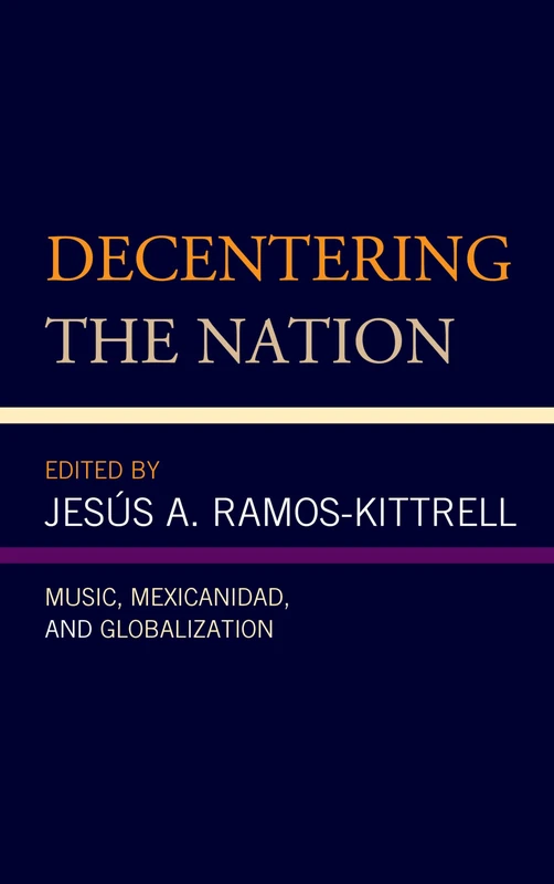 Decentering the Nation: Music, Mexicanidad, and Globalization (Music, Culture, and Identity in Latin America)