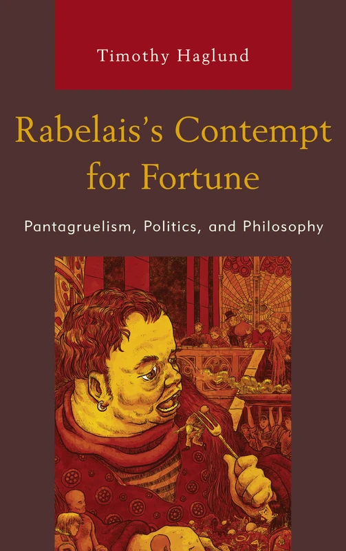 Rabelais’s Contempt for Fortune: Pantagruelism, Politics, and Philosophy (Politics, Literature, & Film)