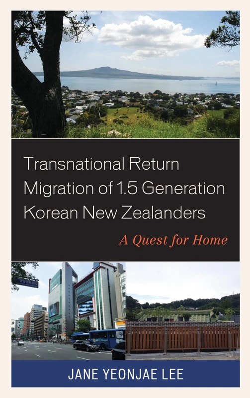 Transnational Return Migration of 1.5 Generation Korean New Zealanders: A Quest for Home (Korean Communities across the World)