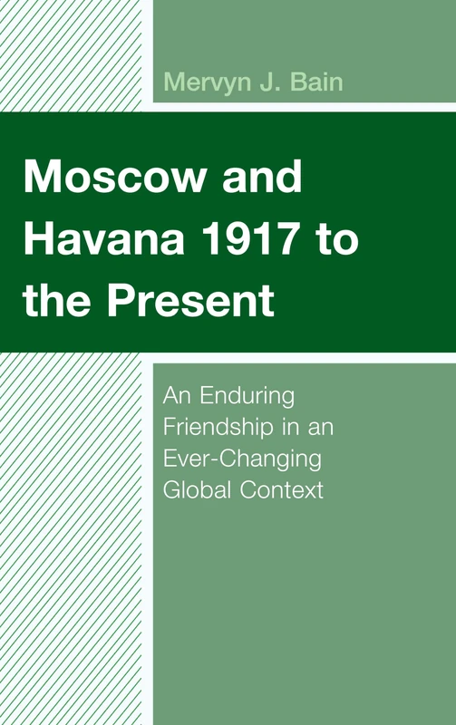 Moscow and Havana 1917 to the Present: An Enduring Friendship in an Ever-Changing Global Context (Lexington Studies on Cuba): 11 (Bloomsbury Studies on Cuba)