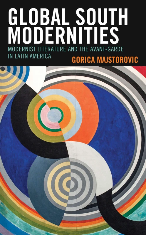Global South Modernities: Modernist Literature and the Avant-Garde in Latin America (Critical Approaches to Latin American Literature and Culture)