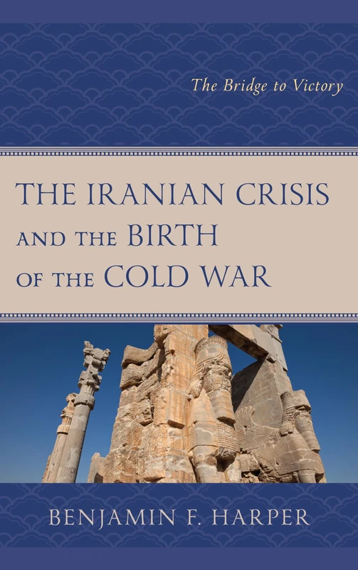 The Iranian Crisis and the Birth of the Cold War: The Bridge to Victory
