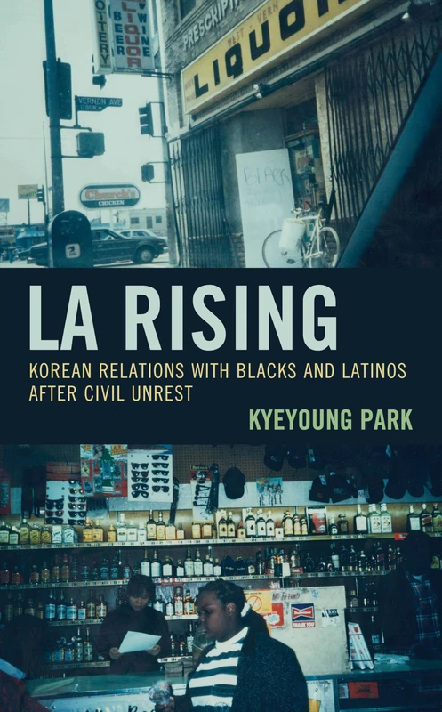 LA Rising: Korean Relations with Blacks and Latinos after Civil Unrest (Korean Communities across the World)