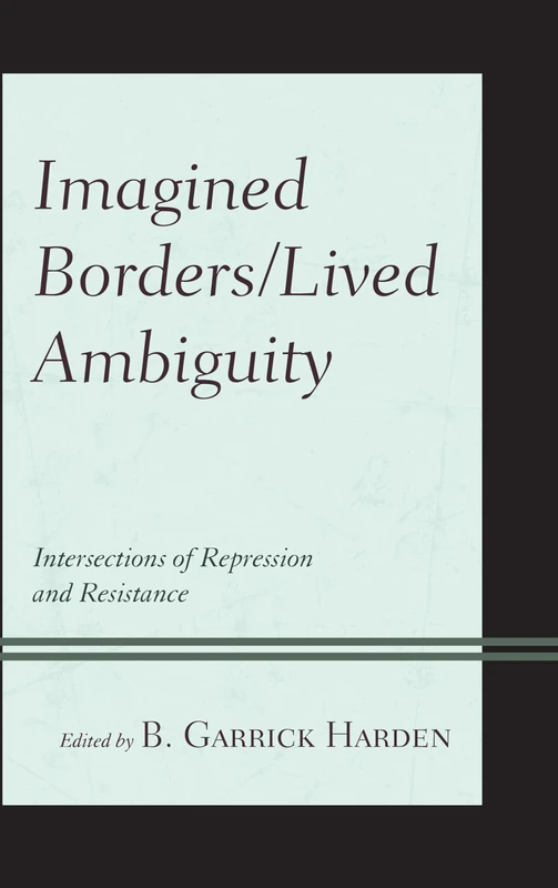 Imagined Borders/Lived Ambiguity: Intersections of Repression and Resistance