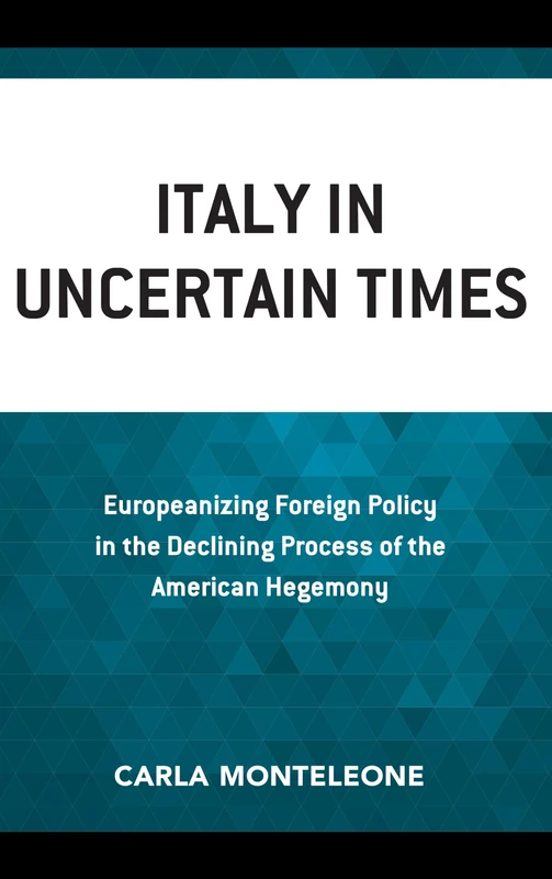 Italy in Uncertain Times: Europeanizing Foreign Policy in the Declining Process of the American Hegemony (Foreign Policies of the Middle Powers)