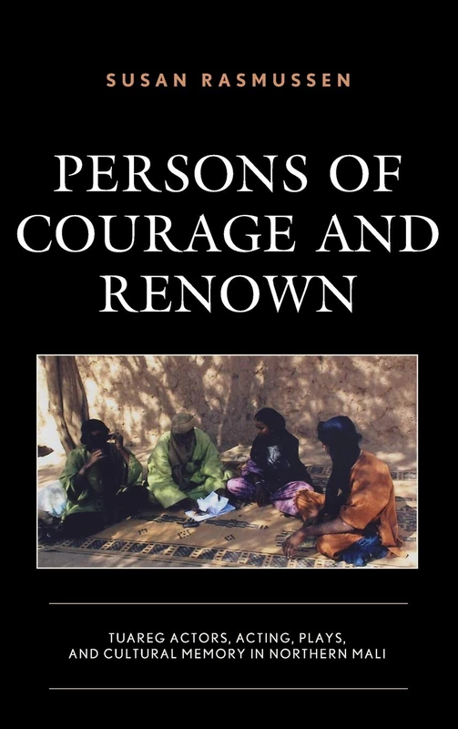 Persons of Courage and Renown: Tuareg Actors, Acting, Plays, and Cultural Memory in Northern Mali - Image 1