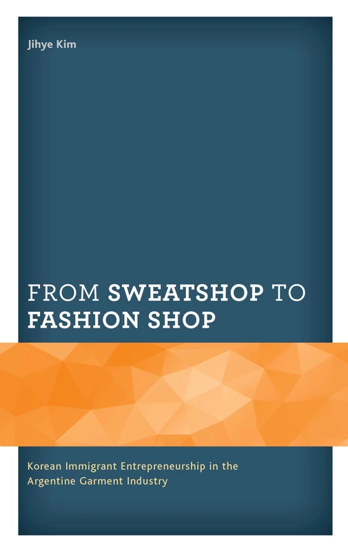 From Sweatshop to Fashion Shop: Korean Immigrant Entrepreneurship in the Argentine Garment Industry (Korean Communities across the World)