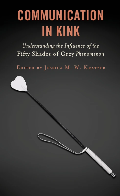 Communication in Kink: Understanding the Influence of the Fifty Shades of Grey Phenomenon (Communication Perspectives in Popular Culture)