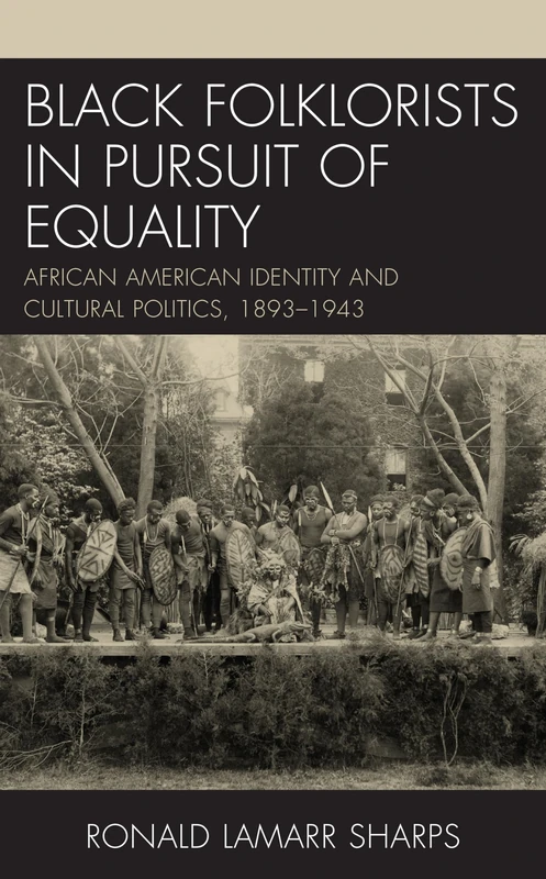 Black Folklorists in Pursuit of Equality: African American Identity and Cultural Politics, 1893–1943: 1 (Studies in Folklore and Ethnology: Traditions, Practices, and Identities)