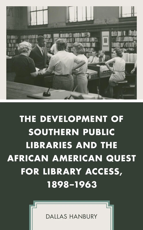 The Development of Southern Public Libraries and the African American Quest for Library Access, 1898–1963 (New Studies in Southern History)
