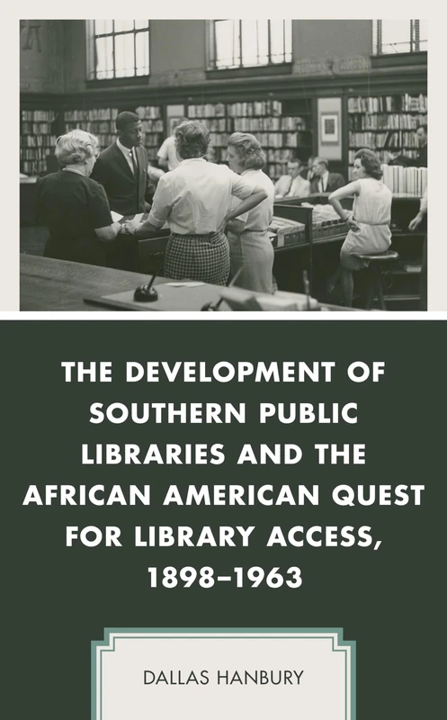 The Development of Southern Public Libraries and the African American Quest for Library Access, 1898–1963 (New Studies in Southern History)