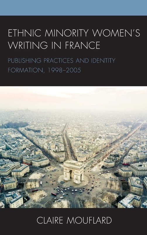Ethnic Minority Womens Writing in France: Publishing Practices and Identity Formation, 19982005 (After the Empire: The Francophone World and Postcolonial France)
