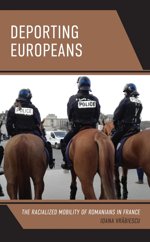 Deporting Europeans: The Racialized Mobility of Romanians in France (Crossing Borders in a Global World: Applying Anthropology to Migration, Displacement, and Social Change)