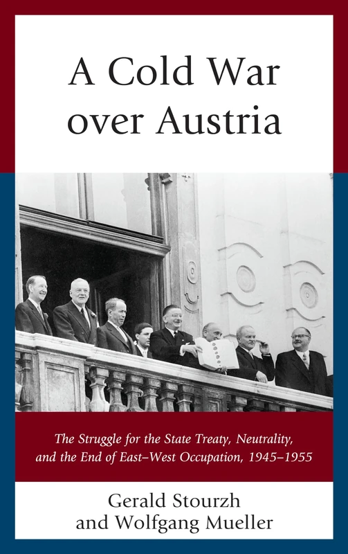 A Cold War over Austria: The Struggle for the State Treaty, Neutrality, and the End of East-West Occupation, 1945-1955 (The Harvard Cold War Studies Book Series)