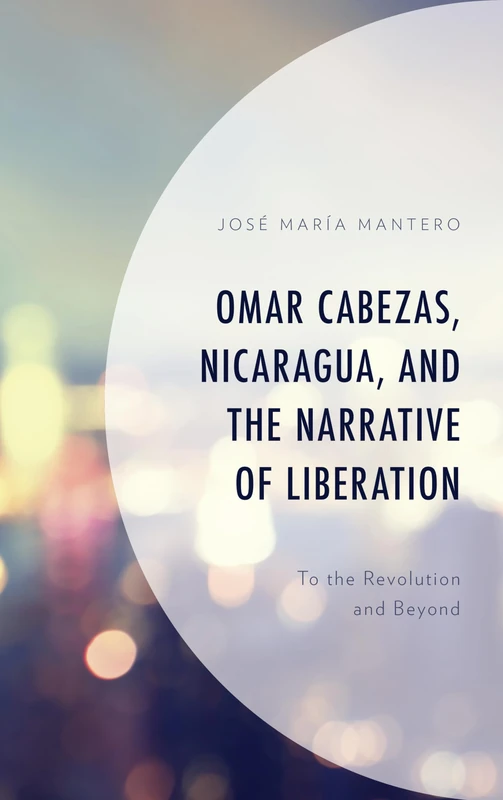 Omar Cabezas, Nicaragua, and the Narrative of Liberation: To the Revolution and Beyond (Latin American Decolonial and Postcolonial Literature) ... to Latin American Literature and Culture)