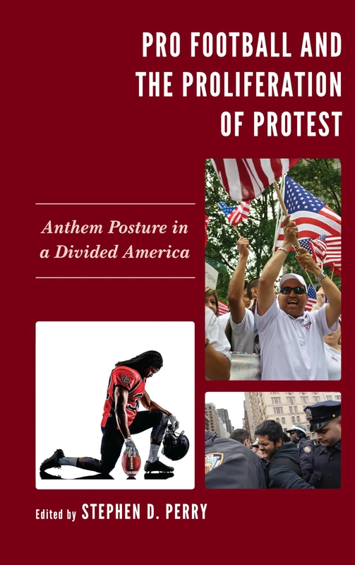 Pro Football and the Proliferation of Protest: Anthem Posture in a Divided America (Lexington Studies in Political Communication) (Bloomsbury Studies in Political Communication)