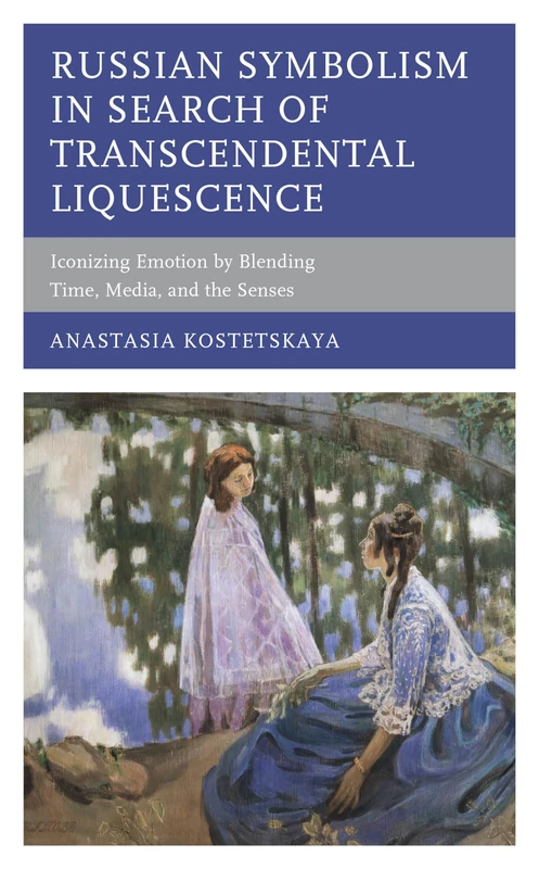 Russian Symbolism in Search of Transcendental Liquescence: Iconizing Emotion by Blending Time, Media, and the Senses (Crosscurrents: Russia's Literature in Context)