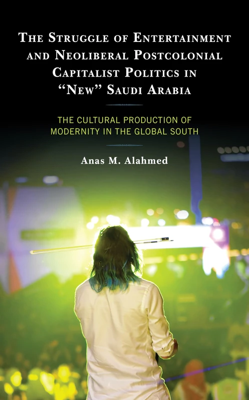 The Struggle of Entertainment and Neoliberal Postcolonial Capitalist Politics in "New" Saudi Arabia: The Cultural Production of Modernity in the Global South