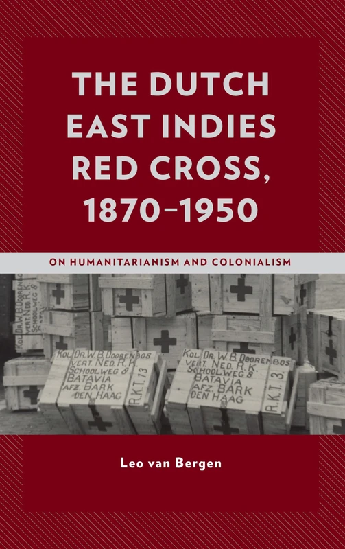 The Dutch East Indies Red Cross, 1870-1950: On Humanitarianism and Colonialism