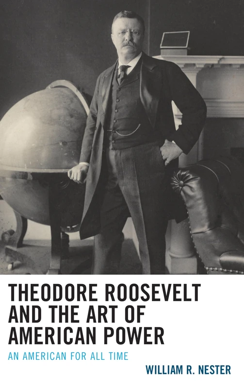 Theodore Roosevelt and the Art of American Power: An American for All Time