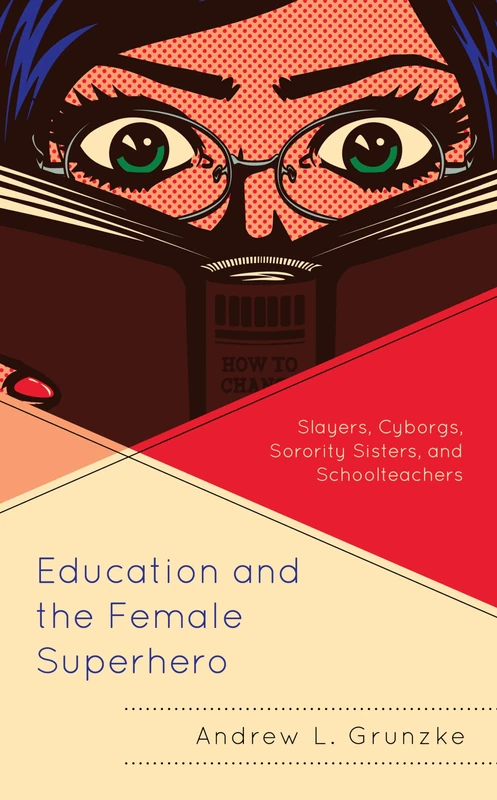 Education and the Female Superhero: Slayers, Cyborgs, Sorority Sisters, and Schoolteachers (Education and Popular Culture)