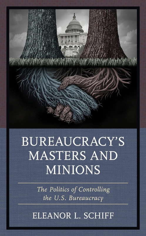 Bureaucracys Masters and Minions: The Politics of Controlling the U.S. Bureaucracy
