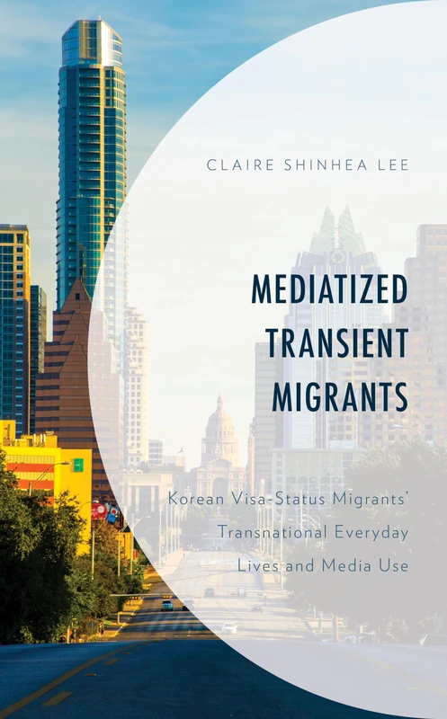 Mediatized Transient Migrants: Korean Visa-Status Migrants’ Transnational Everyday Lives and Media Use (Korean Communities across the World)