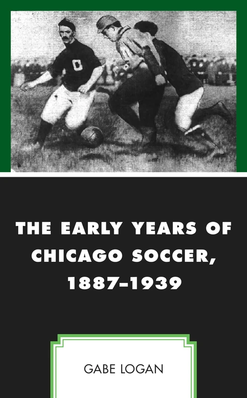 The Early Years of Chicago Soccer, 1887-1939 (Sport, Identity, and Culture)